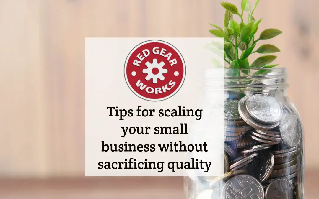 Tips for scaling your small business without sacrificing quality