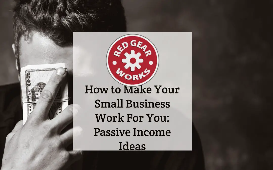 How to Make Your Small Business Work For You: Passive Income Ideas