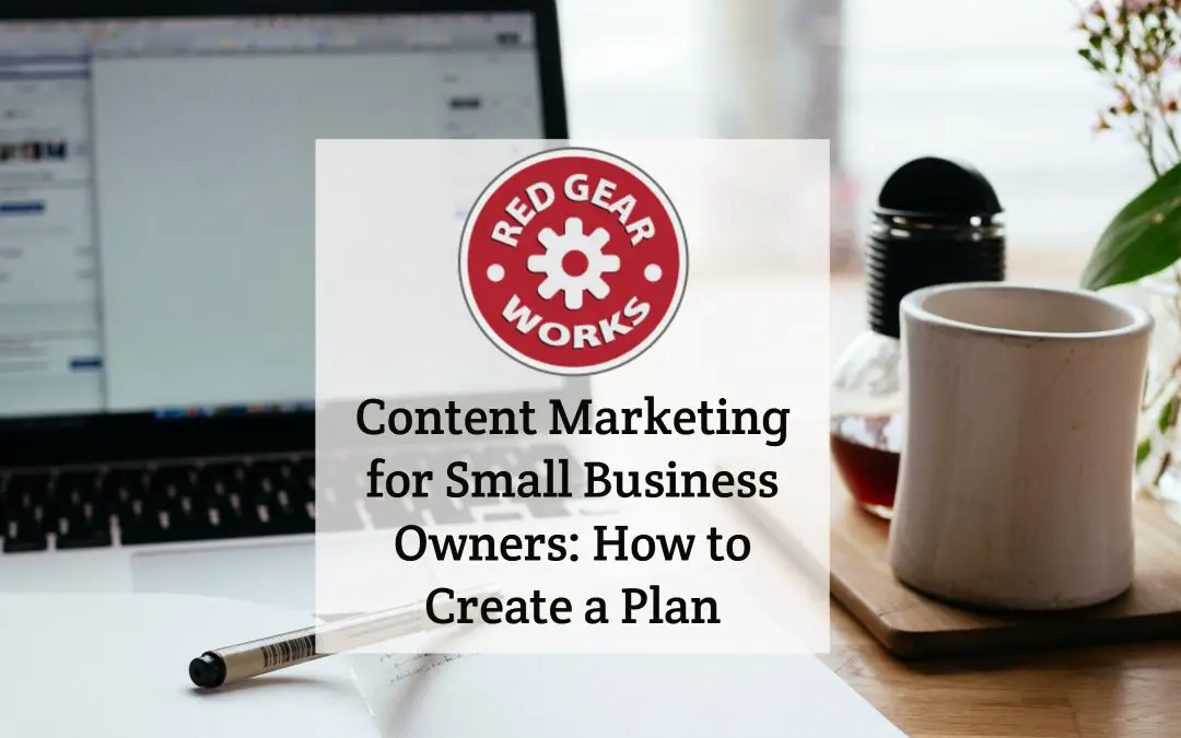 Content Marketing for Small Business Owners: How to Create a Plan